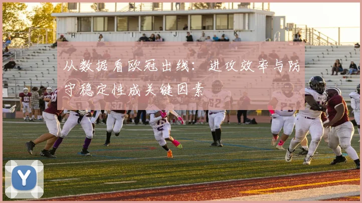 从数据看欧冠出线：进攻效率与防守稳定性成关键因素