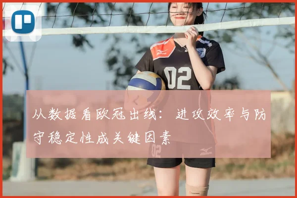 从数据看欧冠出线：进攻效率与防守稳定性成关键因素