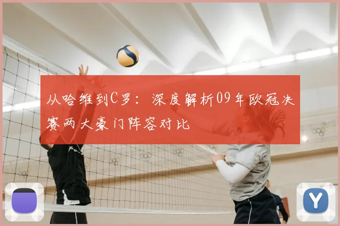 从哈维到C罗：深度解析09年欧冠决赛两大豪门阵容对比